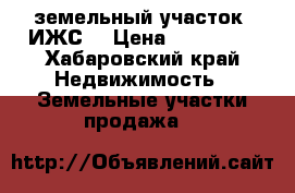 земельный участок (ИЖС) › Цена ­ 700 000 - Хабаровский край Недвижимость » Земельные участки продажа   